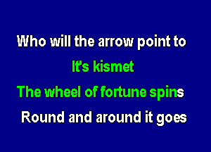 Who will the arrow point to

It's kismet
The wheel of fortune spins
Round and around it goes
