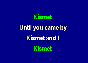 Kismet

Until you came by

Kismet and l
Kismet