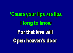 'Cause your lips are lips

I long to know
For that kiss will

Open heaven's door