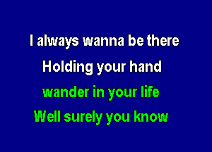 I always wanna be there
Holding your hand

wander in your life

Well surely you know