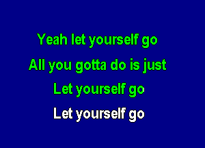 Yeah let yourself go

All you gotta do is just

Let yourself go
Let yourself 90