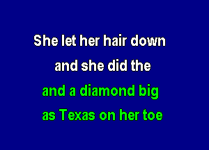 She let her hair down
and she did the

and a diamond big

as Texas on her toe