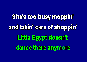 She's too busy moppin'

and takin' care of shoppin'

Little Egypt doesn't
dance there anymore