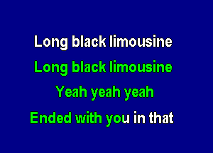 Long black limousine

Long black limousine
Yeah yeah yeah

Ended with you in that