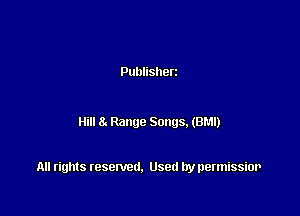 Publisherz

Hill 8. Range Songs.(8r.1l)

All rights resented. Used by permissior