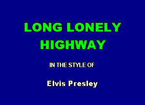 LONG LONELY
IHIIIGHWAY

IN THE STYLE 0F

Elvis Presley