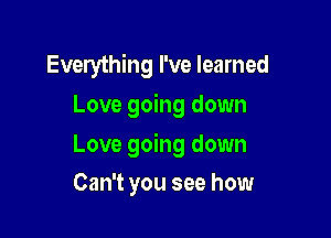 Everything I've learned
Love going down

Love going down

Can't you see how