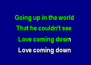 Going up in the world
That he couldn't see

Love coming down

Love coming down