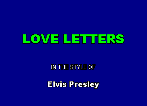 LOVE ILIETII'IERS

IN THE STYLE 0F

Elvis Presley