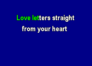 Love letters straight

from your heart