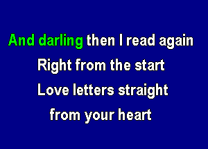 And darling then I read again
Right from the start

Love letters straight

from your heart