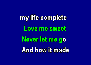 my life complete
Love me sweet

Never let me go

And how it made