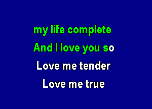 my life complete

And I love you so

Love me tender
Love me true