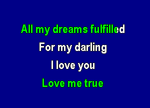 All my dreams fulfilled

For my darling

I love you
Love me true