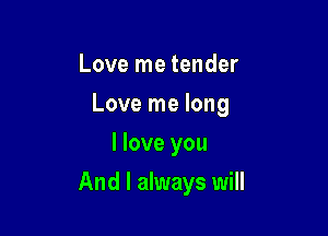Love me tender

Love me long

I love you
And I always will