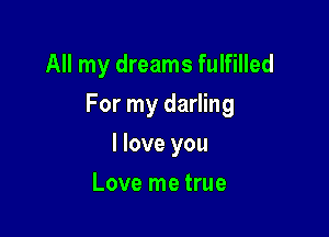 All my dreams fulfilled

For my darling

I love you
Love me true