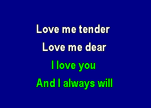 Love me tender
Love me dear
I love you

And I always will