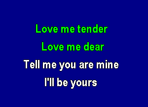 Love me tender
Love me dear

Tell me you are mine

I'll be yours