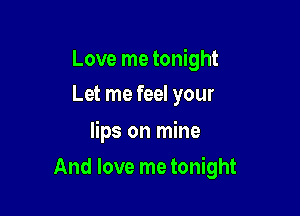 Love me tonight
Let me feel your

lips on mine

And love me tonight