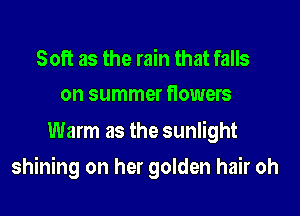 Soft as the rain that falls
on summer flowers

Warm as the sunlight

shining on her golden hair oh