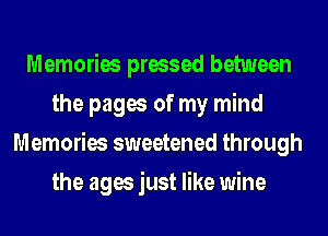 Memories pressed between
the pages of my mind
Memories sweetened through
the ages just like wine