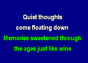 Quiet thoughts
come floating down

Memories sweetened through

the ages just like wine