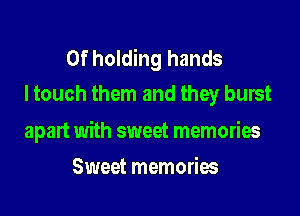 0f holding hands
I touch them and they burst

apart with sweet memories

Sweet memories