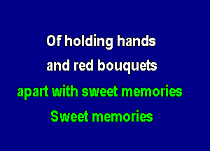 0f holding hands
and red bouquets

apart with sweet memories

Sweet memories