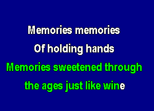 Memories memories
0f holding hands

Memories sweetened through

the ages just like wine