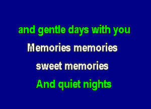 and gentle days with you
Memories memories
sweet memories

And quiet nights