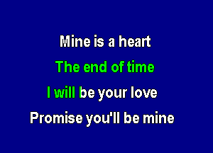 Mine is a heart
The end of time
I will be your love

Promise you'll be mine