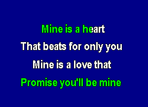 Mine is a heart
That beats for only you

Mine is a love that

Promise you'll be mine