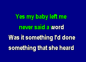 Yes my baby left me
never said a word

Was it something I'd done

something that she heard
