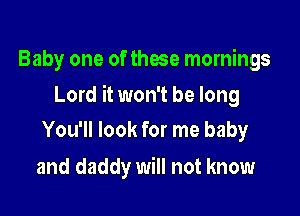 Baby one of those mornings

Lord it won't be long

You'll look for me baby
and daddy will not know