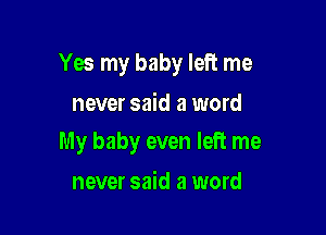 Yes my baby left me

never said a word
My baby even left me

never said a word