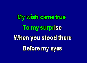 My wish came true

To my surprise

When you stood there
Before my eyes