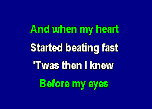 And when my heart
Staned beating fast

'Twas then I knew
Before my eyes