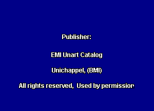 Publisherz

EMI Unan Catalog

Unichapnel. (BM!)

All rights resented. Used by permissior
