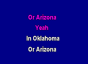 In Oklahoma

0r Arizona