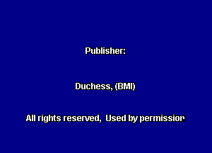 Publisherz

Duchess. (BM!)

All rights resented. Used by permissior