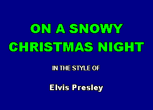 ON A SNOWY
CHIRIISTWIAS NIIGIHIT

IN THE STYLE 0F

Elvis Presley