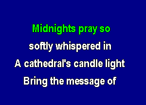 Midnighb pray so
softly whispered in
A cathedral's candle light

Bring the message of