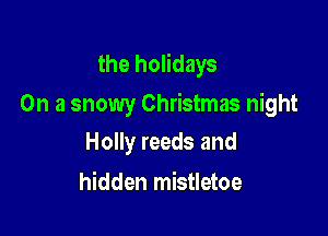 the holidays

On a snowy Christmas night

Holly reeds and
hidden mistletoe