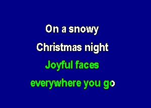 On a snowy

Christmas night

Joyful faces
everywhere you go