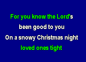 For you know the Lord's
been good to you

On a snowy Christmas night

loved ones tight