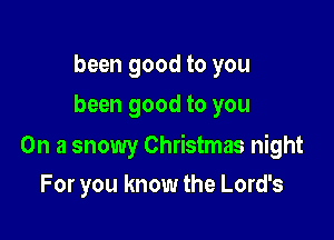 been good to you
been good to you

On a snowy Christmas night
For you know the Lord's