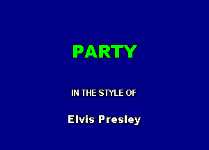 PARTY

IN THE STYLE 0F

Elvis Presley