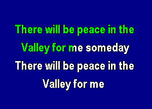 There will be peace in the

Valley for me someday

There will be peace in the
Valley for me