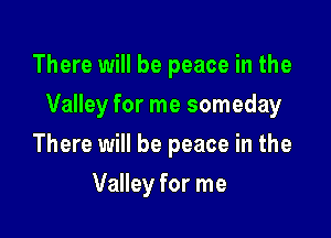 There will be peace in the

Valley for me someday

There will be peace in the
Valley for me