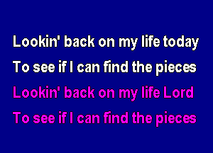 Lookin' back on my life today

To see ifl can fund the piecae